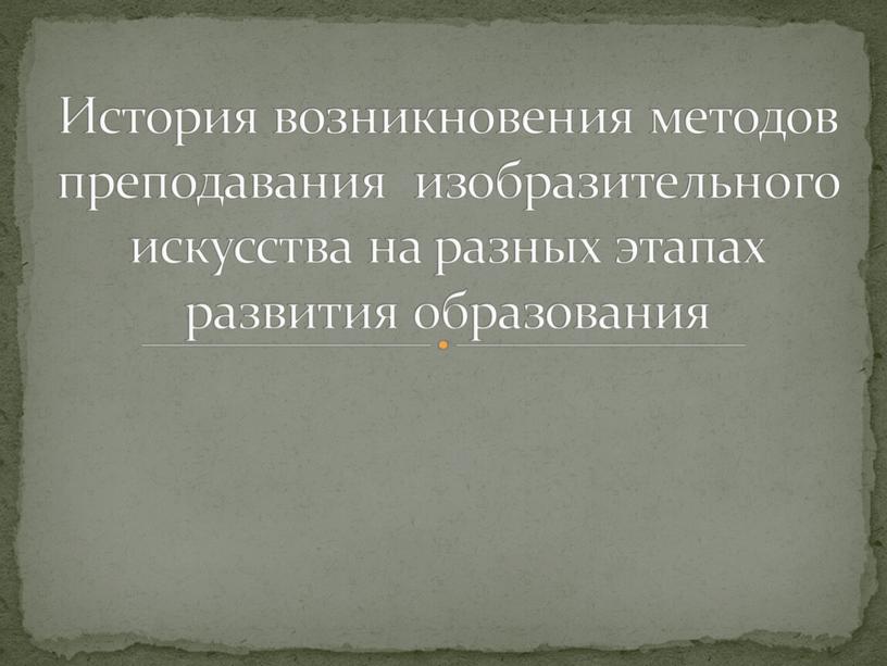 История возникновения методов преподавания изобразительного искусства на разных этапах развития образования