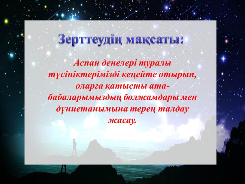 Зерттеудің мақсаты: Аспан денелері туралы түсініктерімізді кеңейте отырып, оларға қатысты ата-бабаларымыздың болжамдары мен дүниетанымына терең талдау жасау