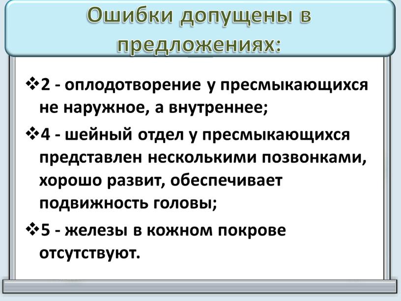 Ошибки допущены в предложениях: 2 - оплодотворение у пресмыкающихся не наружное, а внутреннее; 4 - шейный отдел у пресмыкающихся представлен несколькими позвонками, хорошо развит, обеспечивает…