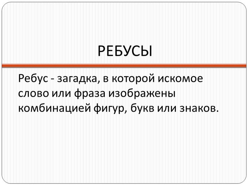 РЕБУСЫ Ребус - загадка, в которой искомое слово или фраза изображены комбинацией фигур, букв или знаков