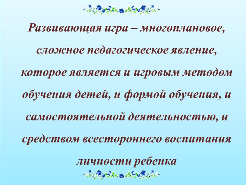 Развивающая игра – многоплановое, сложное педагогическое явление, которое является и игровым методом обучения детей, и формой обучения, и самостоятельной деятельностью, и средством всестороннего воспитания личности…