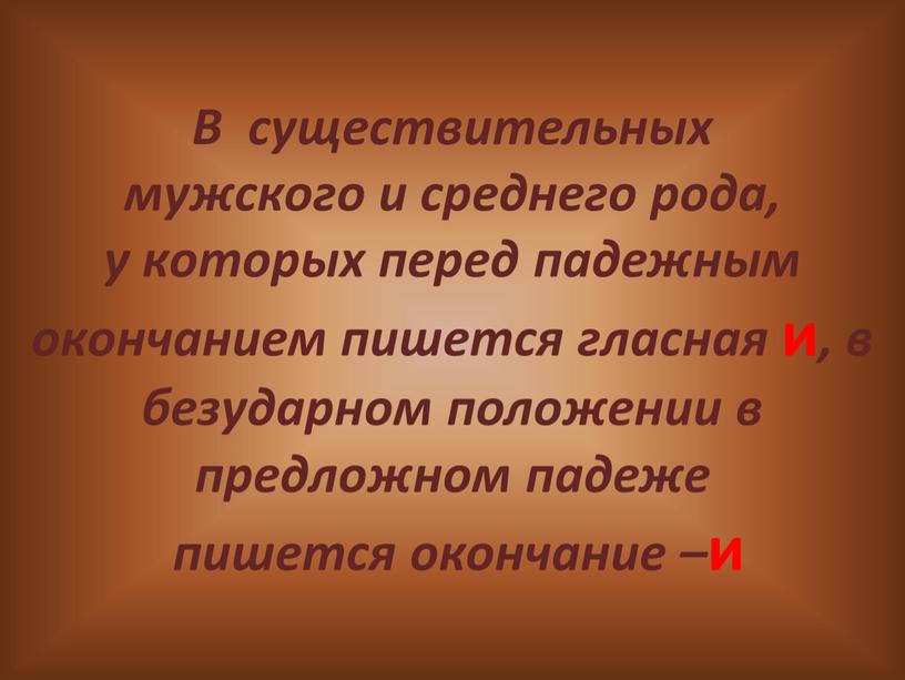 В существительных мужского и среднего рода, у которых перед падежным окончанием пишется гласная и , в безударном положении в предложном падеже пишется окончание – и