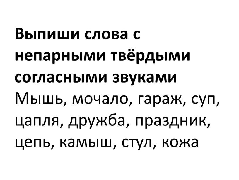 Выпиши слова с непарными твёрдыми согласными звуками