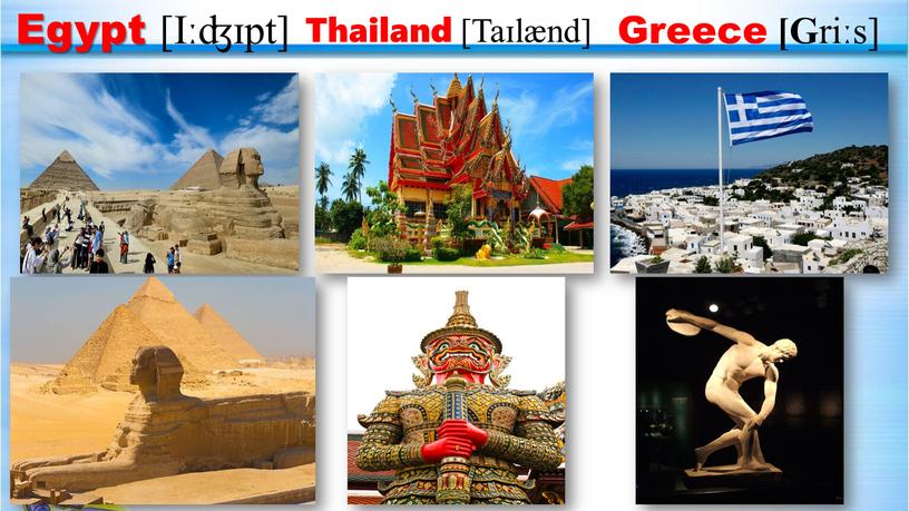 Egypt [Iːʤɪpt] Thailand [Taɪlænd]