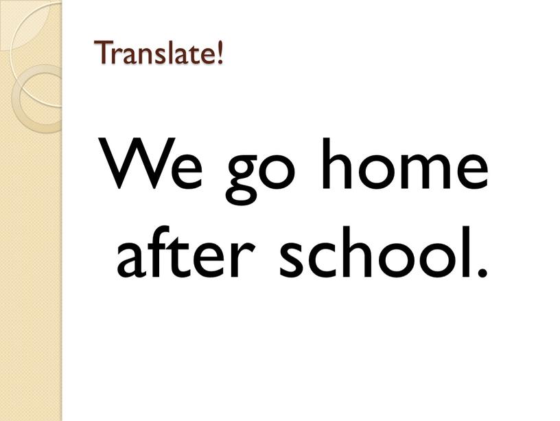 Translate! We go home after school