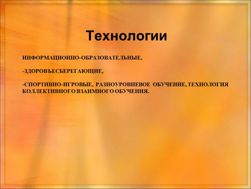 Информационно-образовательные, -Здоровъесберегающие, -Спортивно-игровые, разноуровневое обучение, технология коллективного взаимного обучения