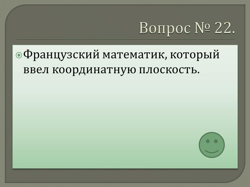 Вопрос № 22. Французский математик, который ввел координатную плоскость