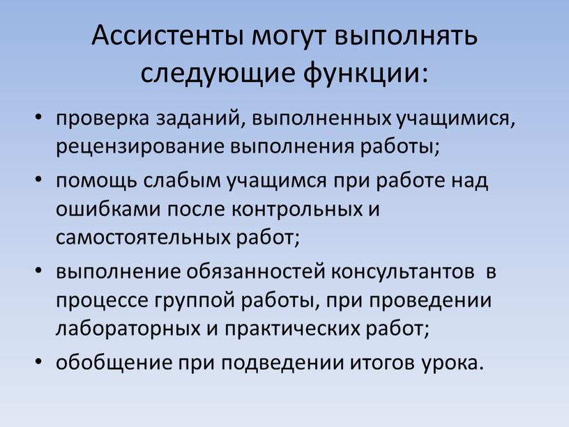 Ассистенты могут выполнять следующие функции: проверка заданий, выполненных учащимися, рецензирование выполнения работы; помощь слабым учащимся при работе над ошибками после контрольных и самостоятельных работ; выполнение…