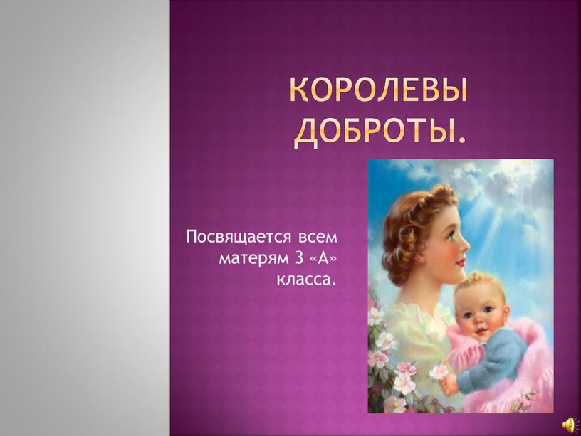 Королевы доброты. Посвящается всем матерям 3 «А» класса