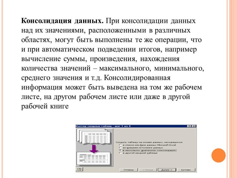 Консолидация данных. При консолидации данных над их значениями, расположенными в различных областях, могут быть выполнены те же операции, что и при автоматическом подведении итогов, например…