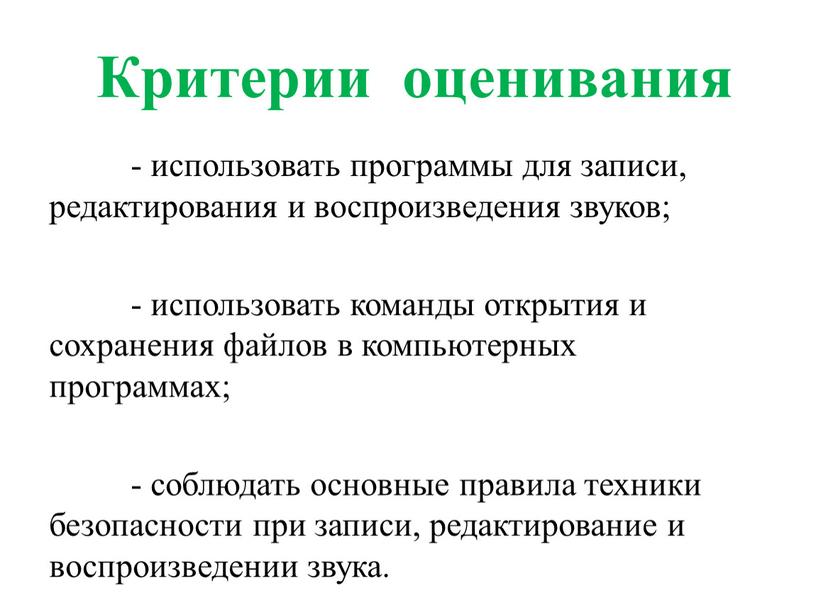Критерии оценивания - использовать программы для записи, редактирования и воспроизведения звуков; - использовать команды открытия и сохранения файлов в компьютерных программах; - соблюдать основные правила…