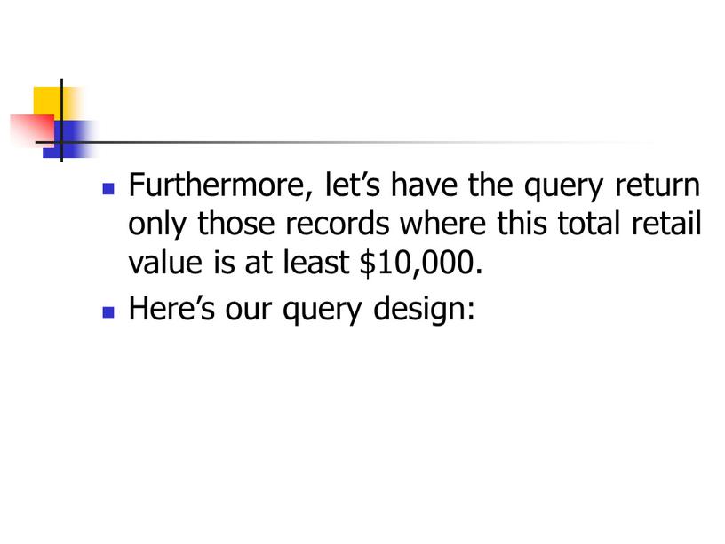 Furthermore, let’s have the query return only those records where this total retail value is at least $10,000