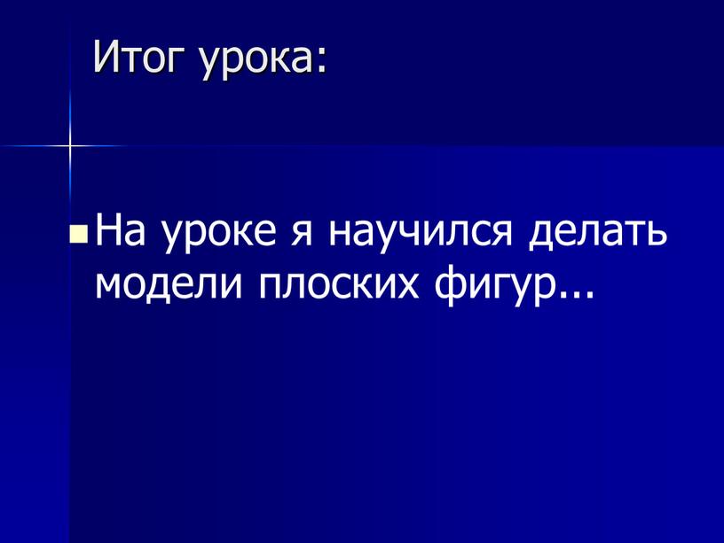 Итог урока: На уроке я научился делать модели плоских фигур