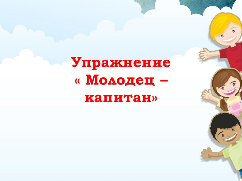 Упражнение « Молодец – капитан»