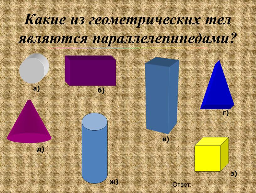 Какие из геометрических тел являются параллелепипедами? а) б) в) г) д) ж) з)