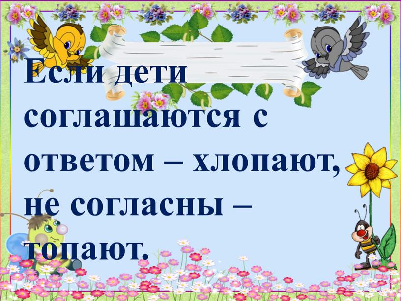 Если дети соглашаются с ответом – хлопают, не согласны – топают