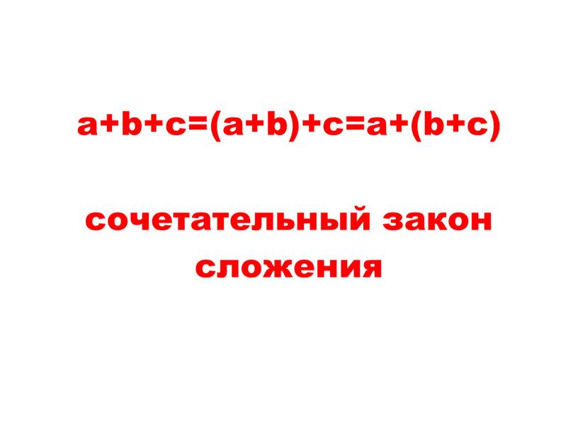 a+b+c=(a+b)+c=a+(b+c) сочетательный закон сложения