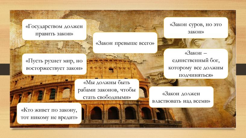 Государством должен править закон» «Закон превыше всего» «Закон – единственный бог, которому все должны подчиняться» «Пусть рухнет мир, но восторжествует закон» «Мы должны быть рабами…