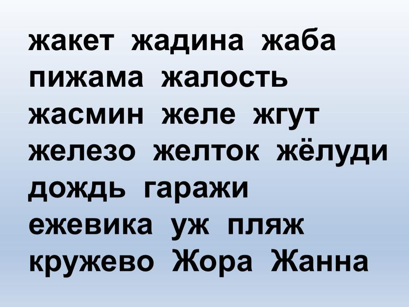 жакет жадина жаба пижама жалость жасмин желе жгут железо желток жёлуди дождь гаражи ежевика уж пляж кружево Жора Жанна