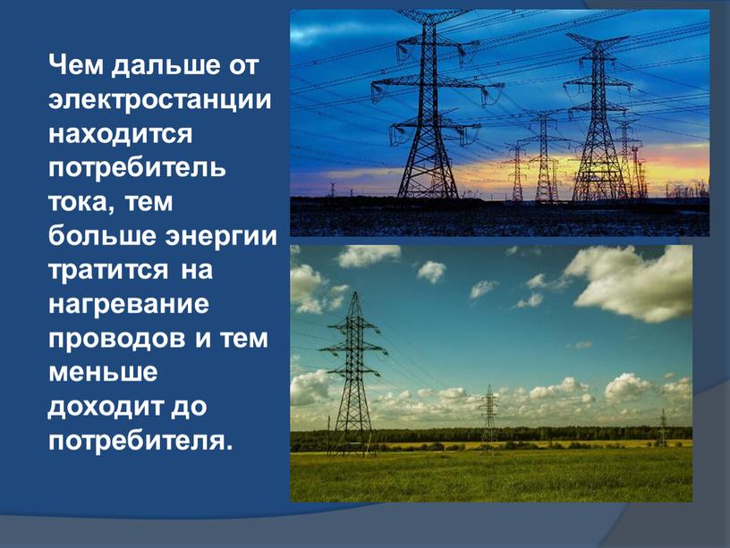 Чем дальше от электростанции находится потребитель тока, тем больше энергии тратится на нагревание проводов и тем меньше доходит до потребителя