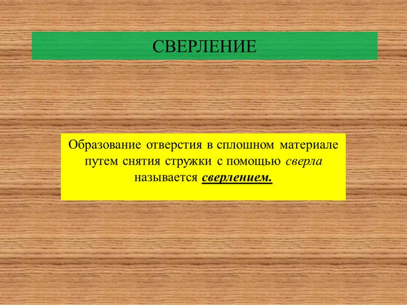 СВЕРЛЕНИЕ Образование отверстия в сплошном материале путем снятия стружки с помощью сверла называется сверлением