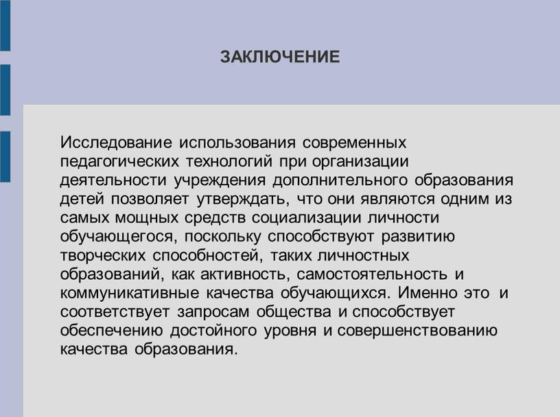 ЗАКЛЮЧЕНИЕ Исследование использования современных педагогических технологий при организации деятельности учреждения дополнительного образования детей позволяет утверждать, что они являются одним из самых мощных средств социализации личности…