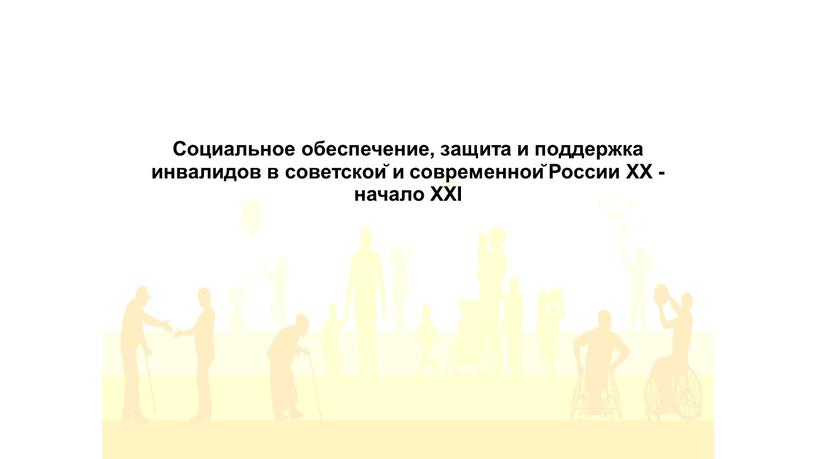 Социальное обеспечение, защита и поддержка инвалидов в советской и современной