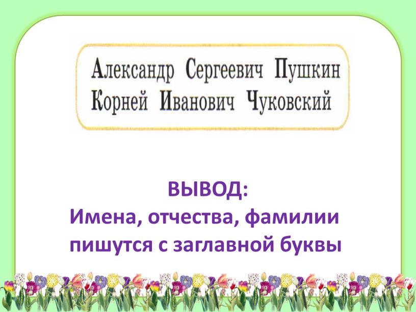 ВЫВОД: Имена, отчества, фамилии пишутся с заглавной буквы