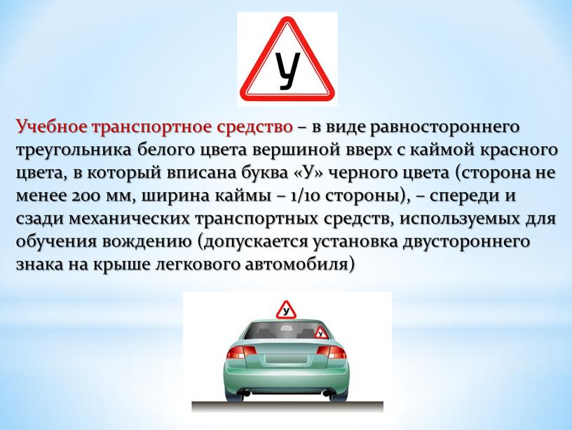 Учебное транспортное средство – в виде равностороннего треугольника белого цвета вершиной вверх с каймой красного цвета, в который вписана буква «У» черного цвета (сторона не…