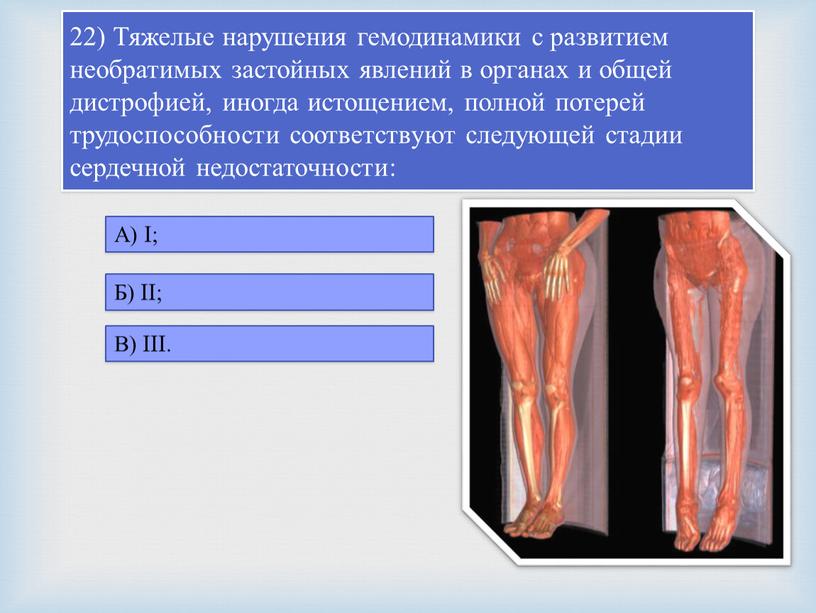 Тяжелые нарушения гемодинамики с развитием необратимых застойных явлений в органах и общей дистрофией, иногда истощением, полной потерей трудоспособности соответствуют следующей стадии сердечной недостаточности: