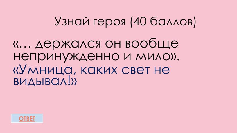 Узнай героя (40 баллов) «… держался он вообще непринужденно и мило»