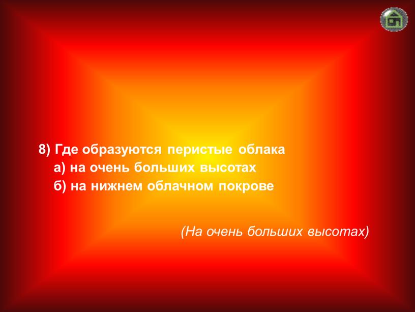 На очень больших высотах) 8) Где образуются перистые облака а) на очень больших высотах б) на нижнем облачном покрове