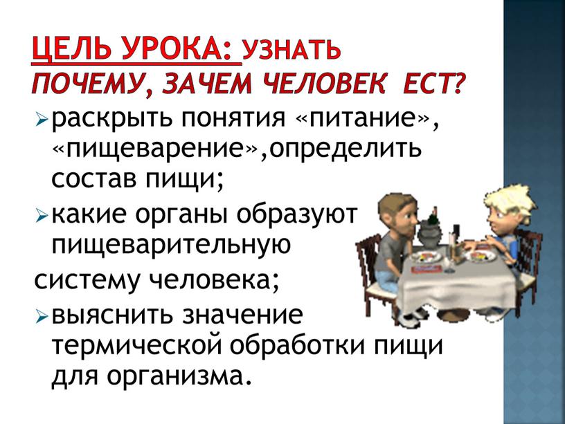 Цель урока: узнать Почему, зачем человек ест? раскрыть понятия «питание», «пищеварение»,определить состав пищи; какие органы образуют пищеварительную систему человека; выяснить значение термической обработки пищи для…