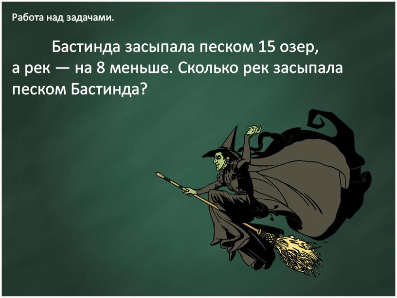 Работа над задачами. Бастинда засыпала песком 15 озер, а рек — на 8 меньше