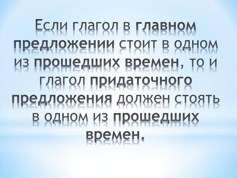 Если глагол в главном предложении стоит в одном из прошедших времен , то и глагол придаточного предложения должен стоять в одном из прошедших времен