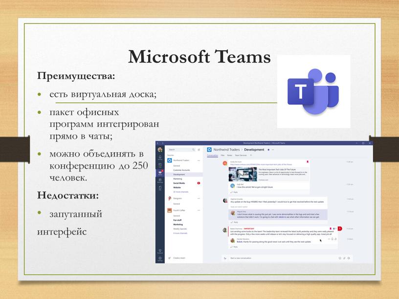 Microsoft Teams Преимущества: есть виртуальная доска; пакет офисных программ интегрирован прямо в чаты; можно объединять в конференцию до 250 человек
