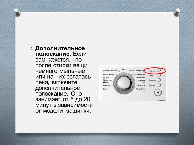Дополнительное полоскание. Если вам кажется, что после стирки вещи немного мыльные или на них осталась пена, включите дополнительное полоскание