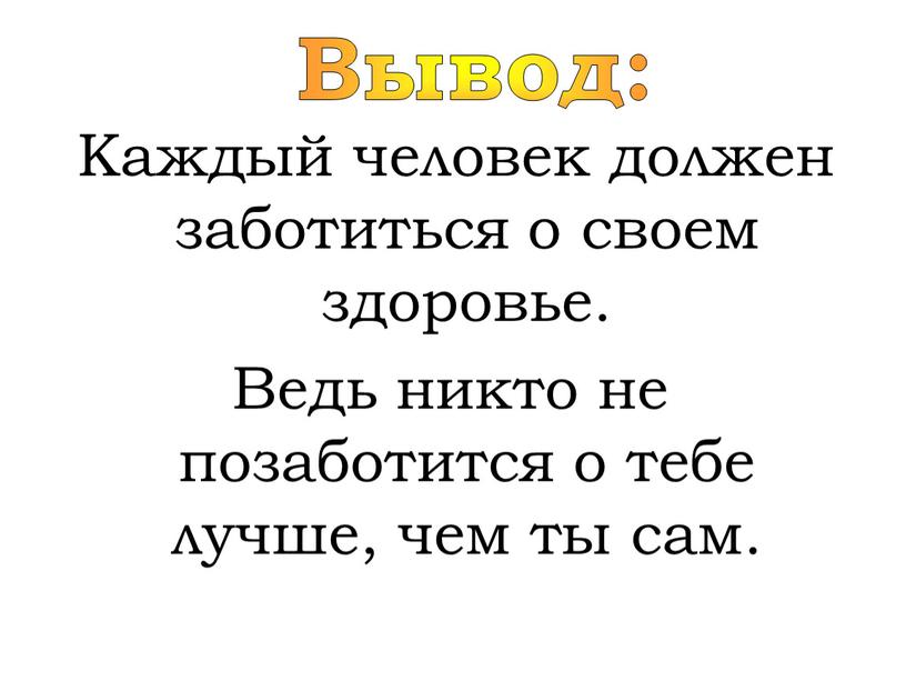 Вывод: Каждый человек должен заботиться о своем здоровье