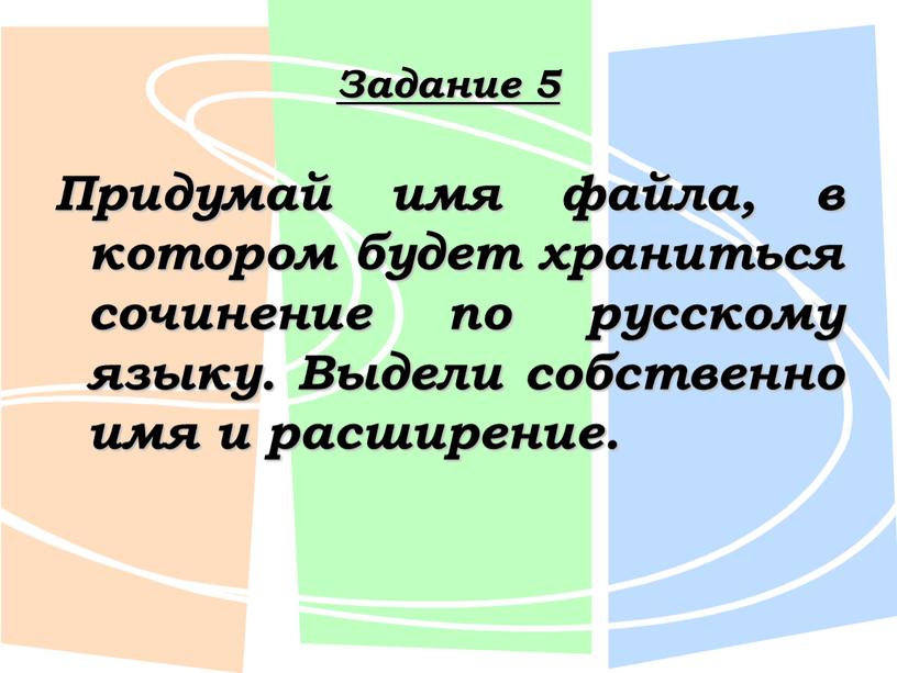 Задание 5 Придумай имя файла, в котором будет храниться сочинение по русскому языку
