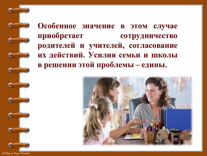 Особенное значение в этом случае приобретает сотрудничество родителей и учителей, согласование их действий