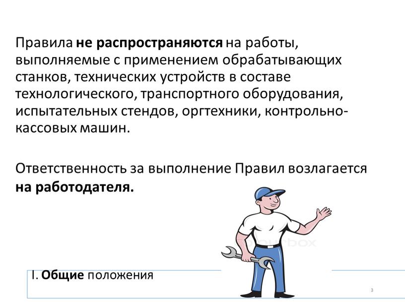 I. Общие положения Правила не распространяются на работы, выполняемые с применением обрабатывающих станков, технических устройств в составе технологического, транспортного оборудования, испытательных стендов, оргтехники, контрольно-кассовых машин