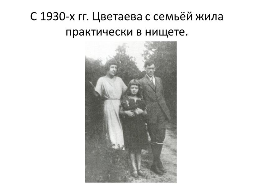 С 1930-х гг. Цветаева с семьёй жила практически в нищете