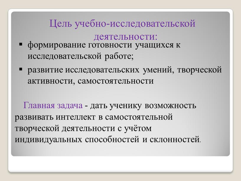 Цель учебно-исследовательской деятельности: формирование готовности учащихся к исследовательской работе; развитие исследовательских умений, творческой активности, самостоятельности