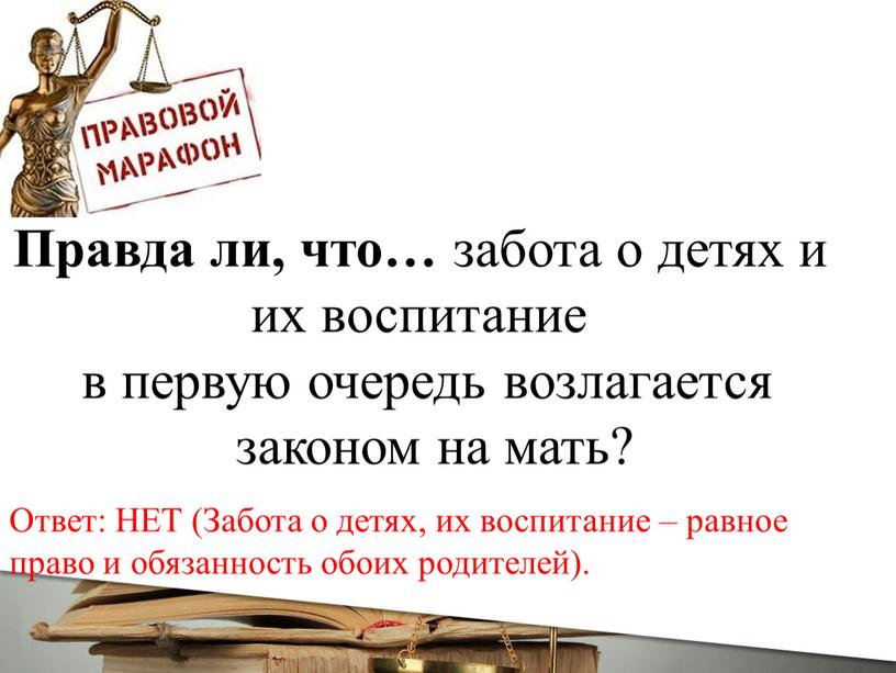 Правда ли, что… забота о детях и их воспитание в первую очередь возлагается законом на мать?