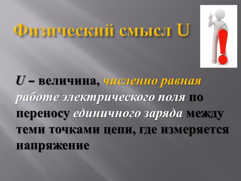 Физический смысл U U – величина, численно равная работе электрического поля по переносу единичного заряда между теми точками цепи, где измеряется напряжение