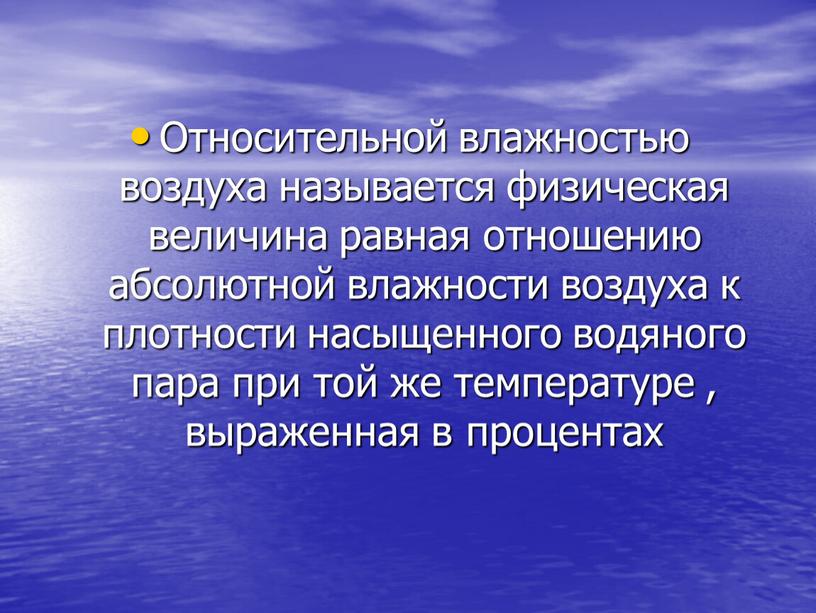 Относительной влажностью воздуха называется физическая величина равная отношению абсолютной влажности воздуха к плотности насыщенного водяного пара при той же температуре , выраженная в процентах