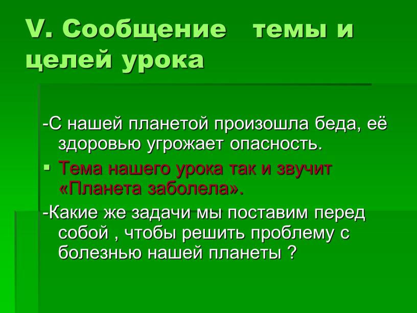 V. Сообщение темы и целей урока -С нашей планетой произошла беда, её здоровью угрожает опасность