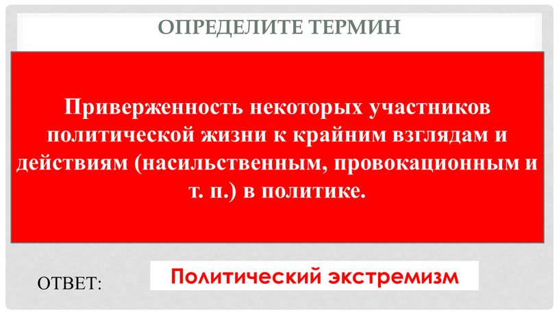 Определите термин Приверженность некоторых участников политической жизни к крайним взглядам и действиям (насильственным, провокационным и т