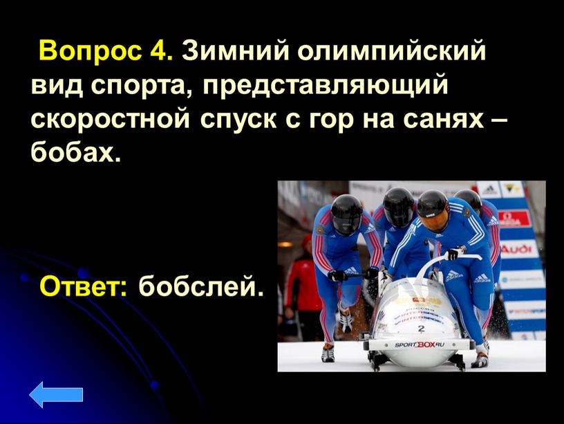 Вопрос 4. Зимний олимпийский вид спорта, представляющий скоростной спуск с гор на санях – бобах