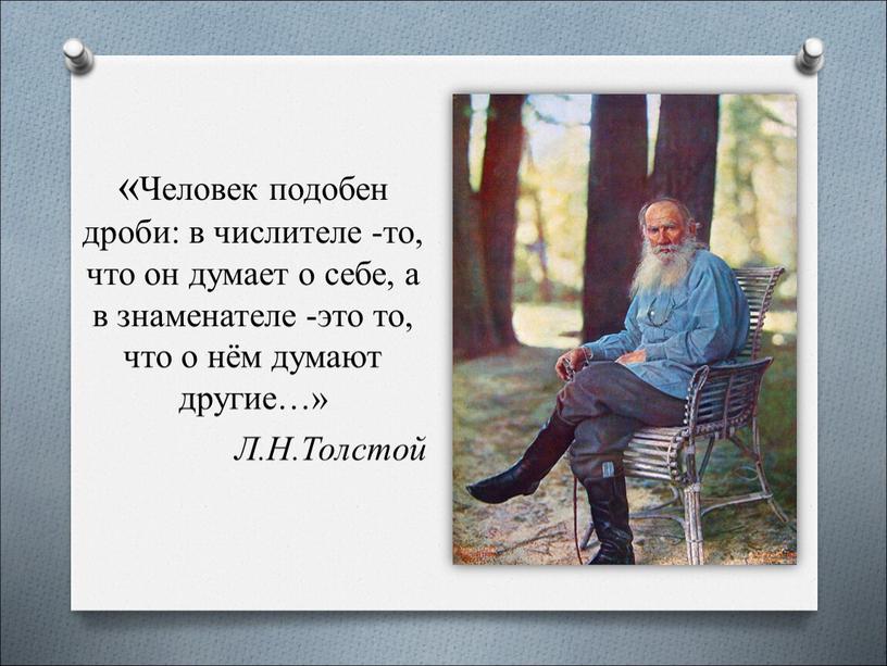 Человек подобен дроби: в числителе -то, что он думает о себе, а в знаменателе -это то, что о нём думают другие…»